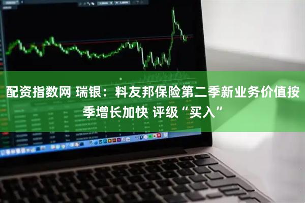 配资指数网 瑞银：料友邦保险第二季新业务价值按季增长加快 评级“买入”