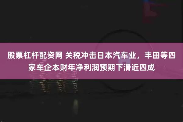 股票杠杆配资网 关税冲击日本汽车业，丰田等四家车企本财年净利润预期下滑近四成