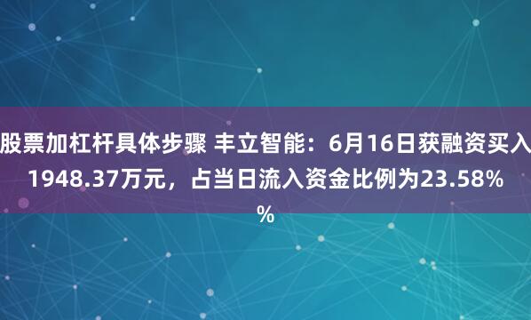 股票加杠杆具体步骤 丰立智能：6月16日获融资买入1948.37万元，占当日流入资金比例为23.58%
