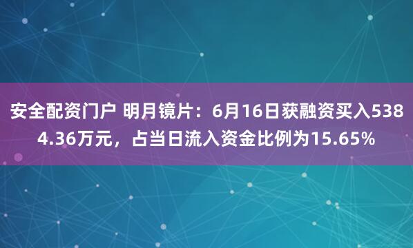 安全配资门户 明月镜片：6月16日获融资买入5384.36万元，占当日流入资金比例为15.65%