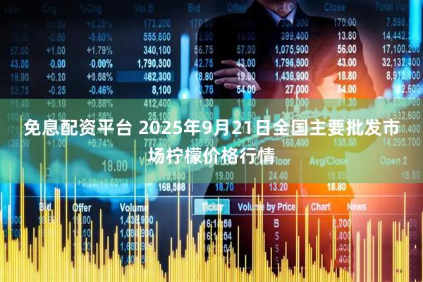 免息配资平台 2025年9月21日全国主要批发市场柠檬价格行情