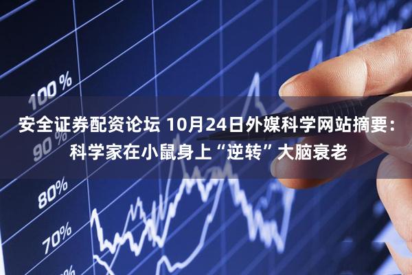 安全证券配资论坛 10月24日外媒科学网站摘要： 科学家在小鼠身上“逆转”大脑衰老