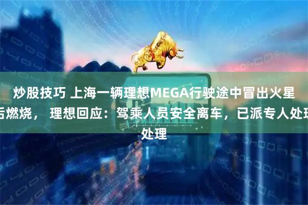 炒股技巧 上海一辆理想MEGA行驶途中冒出火星后燃烧， 理想回应：驾乘人员安全离车，已派专人处理