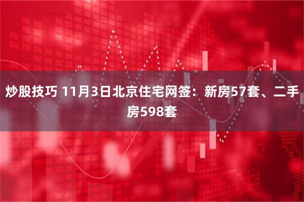 炒股技巧 11月3日北京住宅网签：新房57套、二手房598套