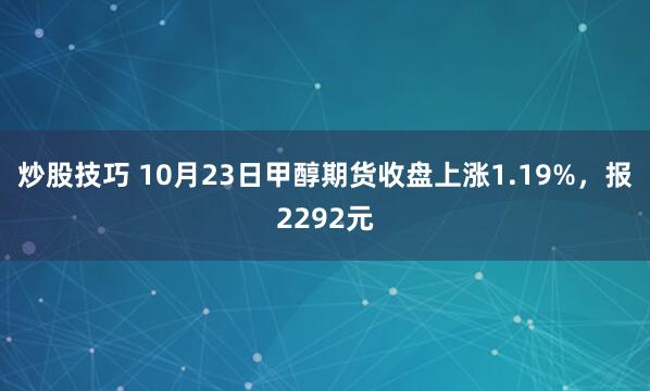 炒股技巧 10月23日甲醇期货收盘上涨1.19%，报2292元