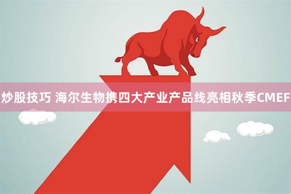 炒股技巧 海尔生物携四大产业产品线亮相秋季CMEF