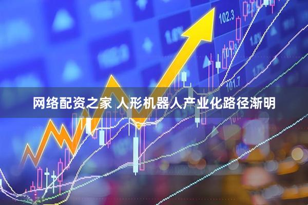 网络配资之家 人形机器人产业化路径渐明