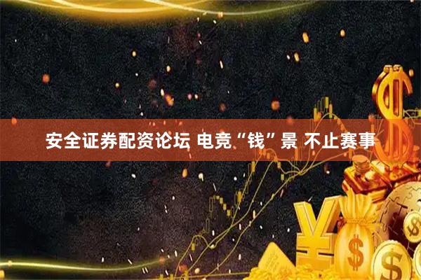 安全证券配资论坛 电竞“钱”景 不止赛事