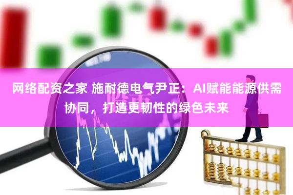 网络配资之家 施耐德电气尹正：AI赋能能源供需协同，打造更韧性的绿色未来