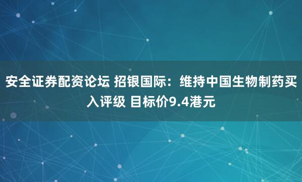 安全证券配资论坛 招银国际：维持中国生物制药买入评级 目标价9.4港元