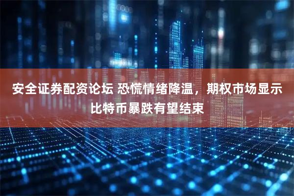 安全证券配资论坛 恐慌情绪降温，期权市场显示比特币暴跌有望结束