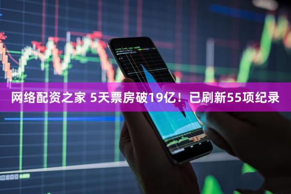 网络配资之家 5天票房破19亿！已刷新55项纪录