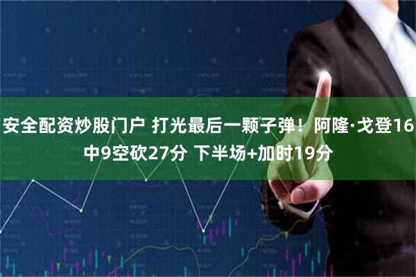 安全配资炒股门户 打光最后一颗子弹！阿隆·戈登16中9空砍27分 下半场+加时19分