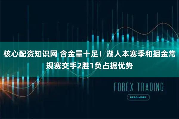 核心配资知识网 含金量十足！湖人本赛季和掘金常规赛交手2胜1负占据优势