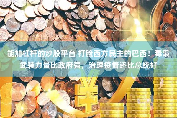 能加杠杆的炒股平台 打脸西方民主的巴西！毒枭武装力量比政府强，治理疫情还比总统好