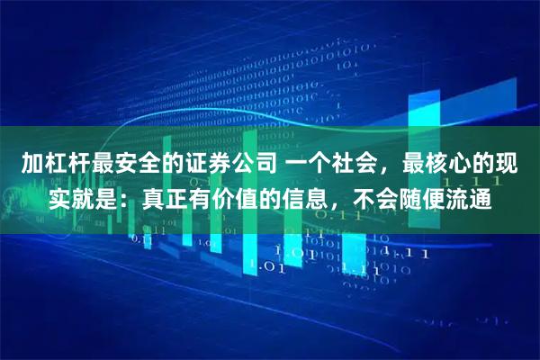 加杠杆最安全的证券公司 一个社会，最核心的现实就是：真正有价值的信息，不会随便流通