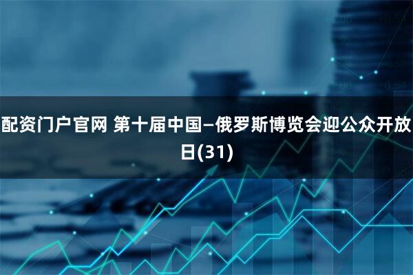 配资门户官网 第十届中国—俄罗斯博览会迎公众开放日(31)