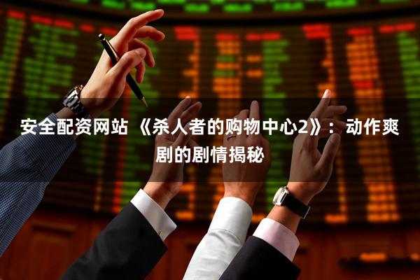 安全配资网站 《杀人者的购物中心2》：动作爽剧的剧情揭秘